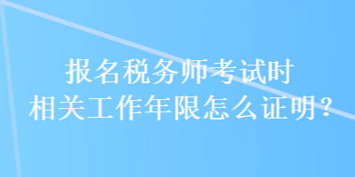 報(bào)名稅務(wù)師考試時(shí)相關(guān)工作年限怎么證明？