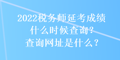 2022稅務師延考成績什么時候查詢？查詢網(wǎng)址是什么？