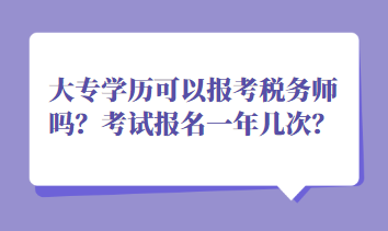 大專學(xué)歷可以報(bào)考稅務(wù)師嗎？考試報(bào)名一年幾次？