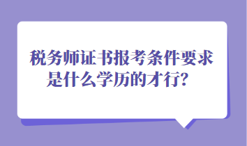 稅務(wù)師證書(shū)報(bào)考條件要求是什么學(xué)歷的才行？