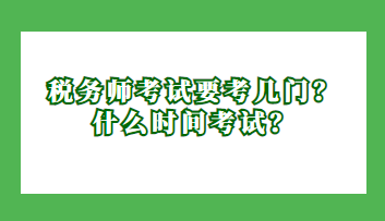 稅務(wù)師考試要考幾門？什么時間考試？