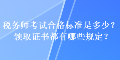 稅務(wù)師考試合格標(biāo)準(zhǔn)是多少？領(lǐng)取證書(shū)都有哪些規(guī)定？