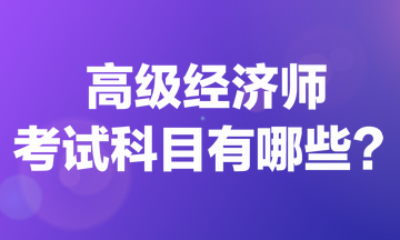 高級經(jīng)濟師考試科目有哪些？