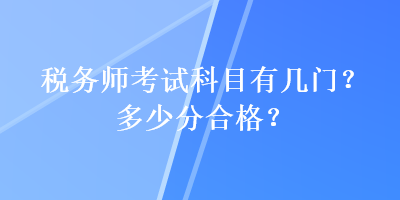 稅務(wù)師考試科目有幾門？多少分合格？