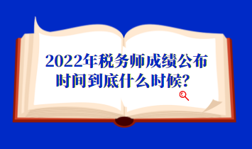 2022年稅務(wù)師成績(jī)公布時(shí)間到底什么時(shí)候？