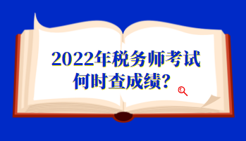 2022年稅務(wù)師考試何時(shí)查成績(jī)？