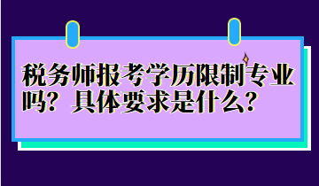 稅務(wù)師報考學(xué)歷限制專業(yè)嗎？具體要求是什么？