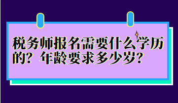 稅務(wù)師報(bào)名需要什么學(xué)歷的？年齡要求多少歲？