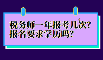 稅務(wù)師一年報考幾次？報名要求學(xué)歷嗎？