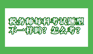 稅務師每科考試題型不一樣嗎？怎么考？