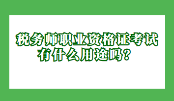 稅務(wù)師職業(yè)資格證考試有什么用途嗎？