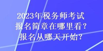 2023年稅務(wù)師考試報名簡章在哪里看？報名從哪天開始？