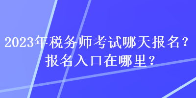 2023年稅務(wù)師考試哪天報(bào)名？報(bào)名入口在哪里？