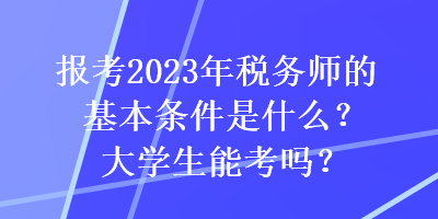 報(bào)考2023年稅務(wù)師的基本條件是什么？大學(xué)生能考嗎？