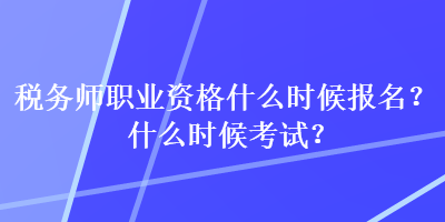 稅務(wù)師職業(yè)資格什么時(shí)候報(bào)名？什么時(shí)候考試？