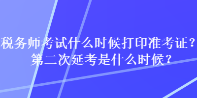 稅務(wù)師考試什么時(shí)候打印準(zhǔn)考證？第二次延考是什么時(shí)候？