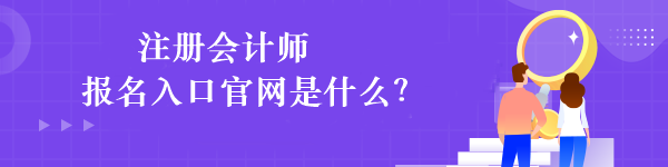 注冊會計師報名入口官網(wǎng)是什么？