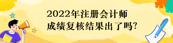 2022年注冊(cè)會(huì)計(jì)師成績(jī)復(fù)核結(jié)果出了嗎？