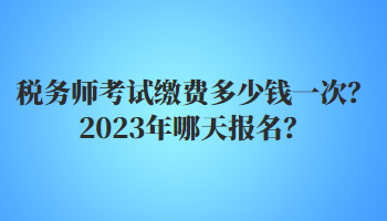 稅務(wù)師考試?yán)U費(fèi)多少錢(qián)一次？2023年哪天報(bào)名？