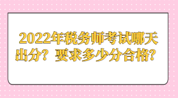 2022年稅務(wù)師考試哪天出分？要求多少分合格？