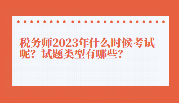 稅務(wù)師2023年什么時候考試呢？試題類型有哪些？