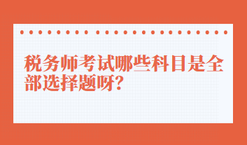 稅務(wù)師考試哪些科目是全部選擇題