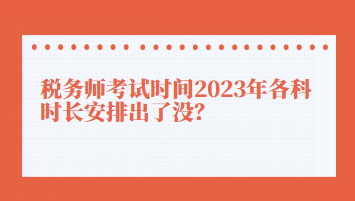 稅務(wù)師考試時(shí)間2023年各科時(shí)長(zhǎng)安排出了沒(méi)？