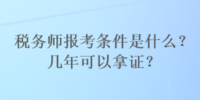 稅務(wù)師報考條件是什么？幾年可以拿證？