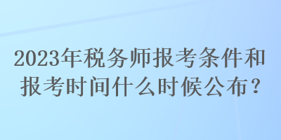 2023年稅務(wù)師報考條件和報考時間什么時候公布？