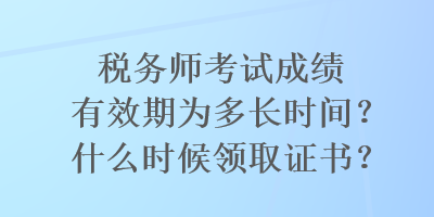 稅務師考試成績有效期為多長時間？什么時候領取證書？