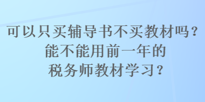 可以只買輔導(dǎo)書不買教材嗎？能不能用前一年的稅務(wù)師教材學(xué)習(xí)？