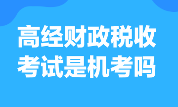 高級(jí)經(jīng)濟(jì)師財(cái)政稅收考試是機(jī)考嗎？