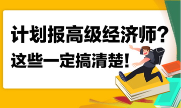 計劃報名2023年高級經(jīng)濟(jì)師？這些你一定搞清楚！