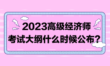 著急！2023高級經(jīng)濟(jì)師考試大綱比往年晚！到底什么時(shí)候發(fā)布？