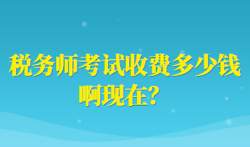 稅務(wù)師考試收費(fèi)多少錢啊現(xiàn)在？