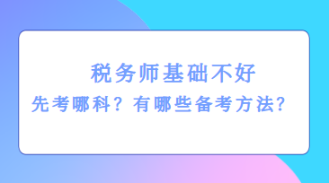 稅務(wù)師基礎(chǔ)不好先考哪科？有哪些備考方法？