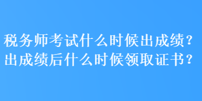 稅務(wù)師考試什么時候出成績？出成績后什么時候領(lǐng)取證書？