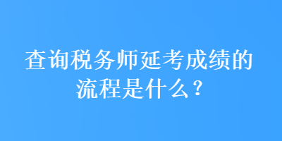 查詢稅務(wù)師延考成績(jī)的流程是什么？