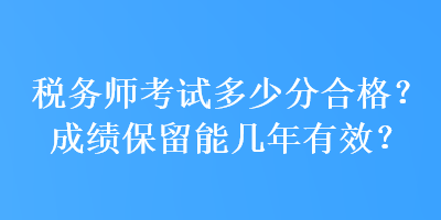 稅務師考試多少分合格？成績保留能幾年有效？