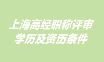 上海高級經(jīng)濟師職稱評審學歷及資歷條件是什么？