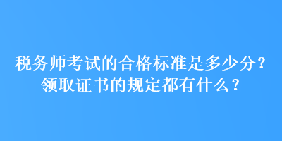 稅務師考試的合格標準是多少分？領(lǐng)取證書的規(guī)定都有什么？