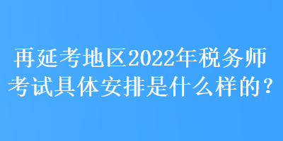 再延考地區(qū)2022年稅務(wù)師考試具體安排是什么樣的？