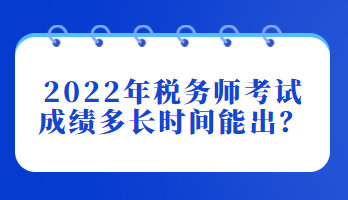 2022年稅務(wù)師考試成績多長時間能出？