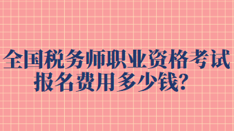 全國(guó)稅務(wù)師職業(yè)資格考試報(bào)名費(fèi)用多少錢(qián)？