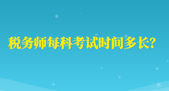 稅務(wù)師每科考試時間多長？