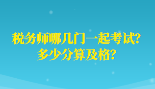 稅務(wù)師哪幾門一起考試？多少分算及格？