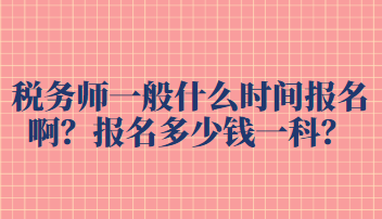 稅務(wù)師一般什么時(shí)間報(bào)名?。繄?bào)名多少錢(qián)一科