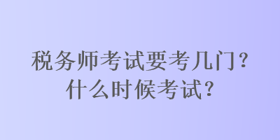 稅務(wù)師考試要考幾門(mén)？什么時(shí)候考試？