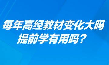 每年高級經(jīng)濟(jì)師考試教材變化大嗎？提前學(xué)有用嗎？