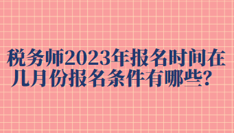 稅務(wù)師2023年報(bào)名時(shí)間在幾月份報(bào)名條件有哪些？